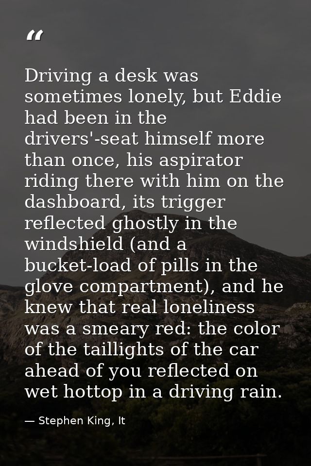 Driving a desk was sometimes lonely, but Eddie had been in the drivers'-seat himself more than once, his aspirator ridin — Stephen King, It