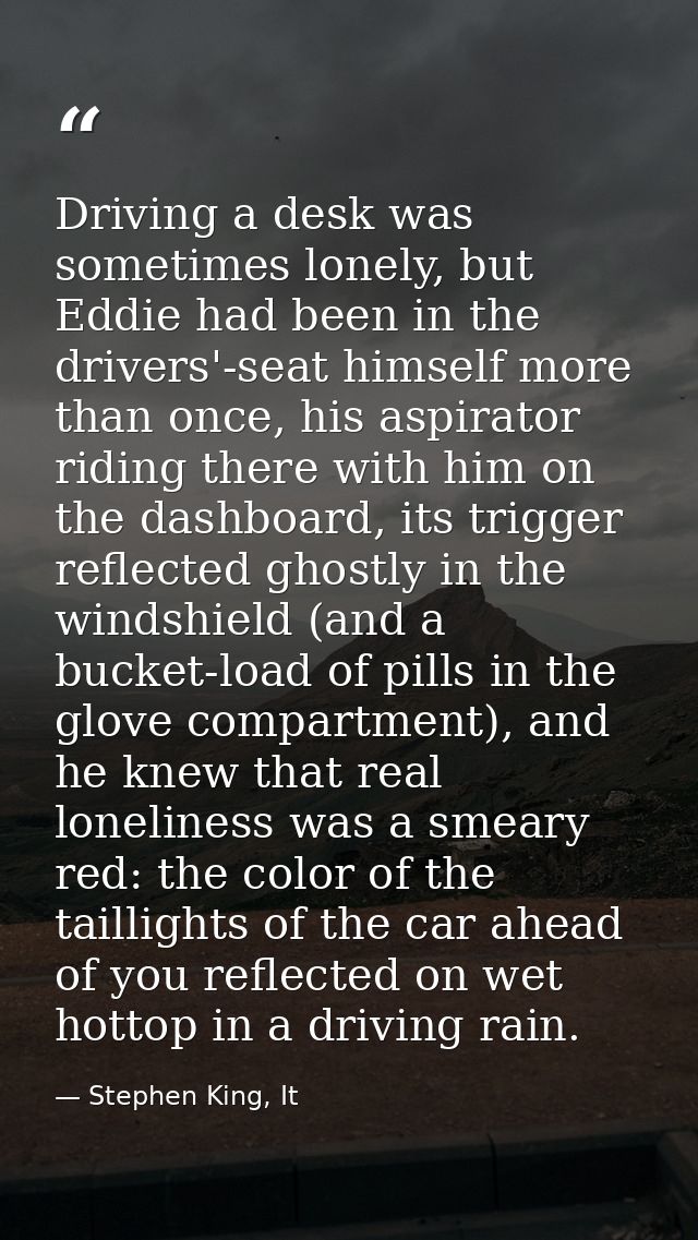 Driving a desk was sometimes lonely, but Eddie had been in the drivers'-seat himself more than once, his aspirator ridin — Stephen King, It