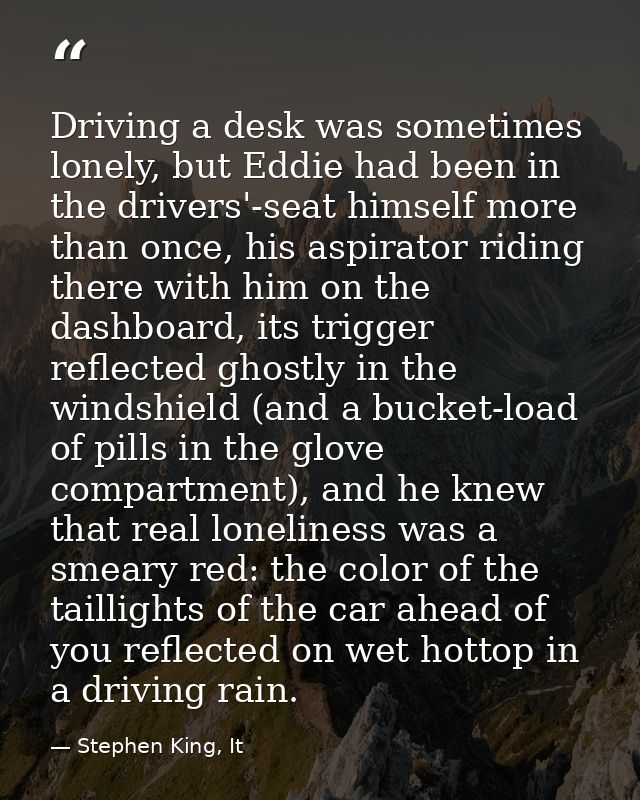 Driving a desk was sometimes lonely, but Eddie had been in the drivers'-seat himself more than once, his aspirator ridin — Stephen King, It