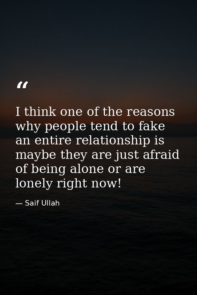 I think one of the reasons why people tend to fake an entire relationship is maybe they are just afraid of being alone o — Saif Ullah