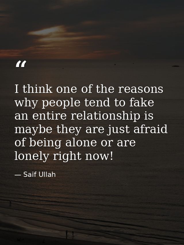 I think one of the reasons why people tend to fake an entire relationship is maybe they are just afraid of being alone o — Saif Ullah