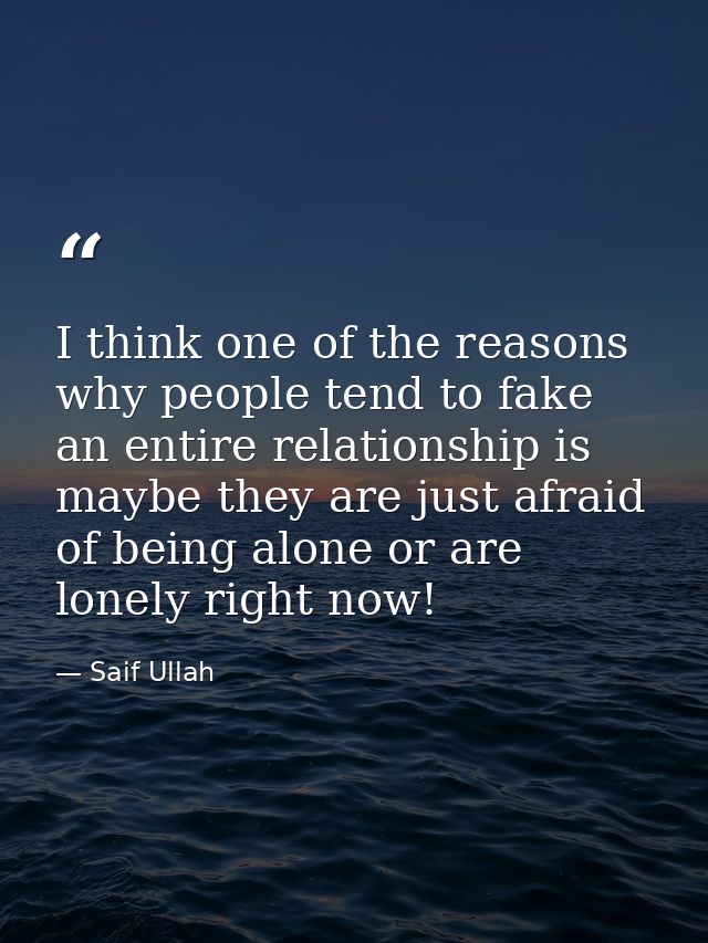 I think one of the reasons why people tend to fake an entire relationship is maybe they are just afraid of being alone o — Saif Ullah