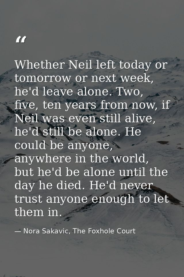 Whether Neil left today or tomorrow or next week, he'd leave alone. Two, five, ten years from now, if Neil was even stil — Nora Sakavic, The Foxhole Court