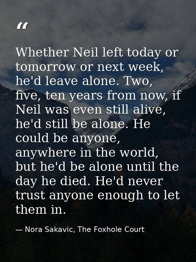 Whether Neil left today or tomorrow or next week, he'd leave alone. Two, five, ten years from now, if Neil was even stil — Nora Sakavic, The Foxhole Court