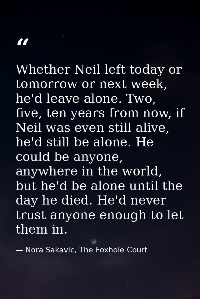 Whether Neil left today or tomorrow or next week, he'd leave alone. Two, five, ten years from now, if Neil was even stil — Nora Sakavic, The Foxhole Court