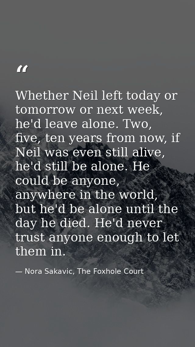 Whether Neil left today or tomorrow or next week, he'd leave alone. Two, five, ten years from now, if Neil was even stil — Nora Sakavic, The Foxhole Court