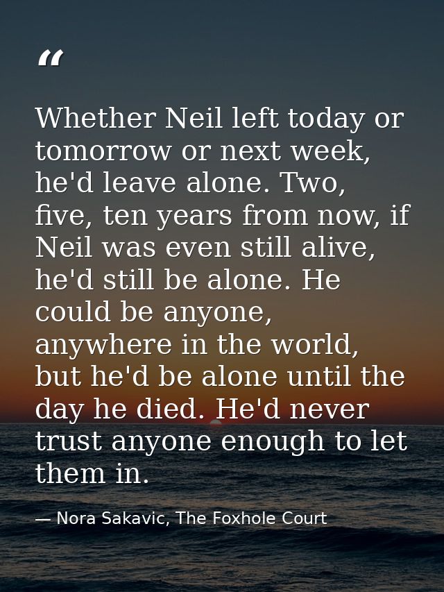 Whether Neil left today or tomorrow or next week, he'd leave alone. Two, five, ten years from now, if Neil was even stil — Nora Sakavic, The Foxhole Court
