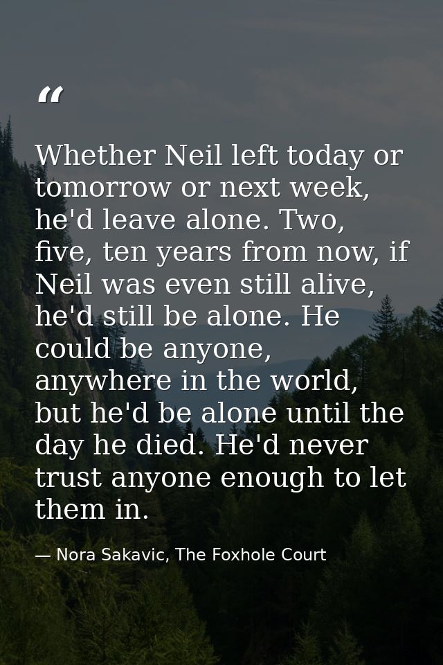 Whether Neil left today or tomorrow or next week, he'd leave alone. Two, five, ten years from now, if Neil was even stil — Nora Sakavic, The Foxhole Court