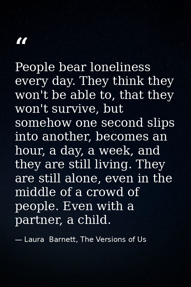 People bear loneliness every day. They think they won't be able to, that they won't survive, but somehow one second slip — Laura  Barnett, The Versions of Us
