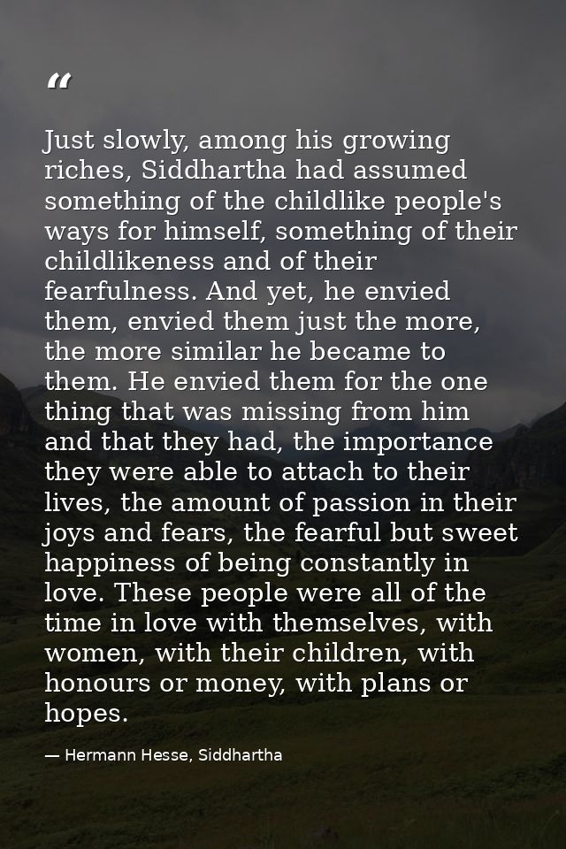 Just slowly, among his growing riches, Siddhartha had assumed something of the childlike people's ways for himself, some — Hermann Hesse, Siddhartha