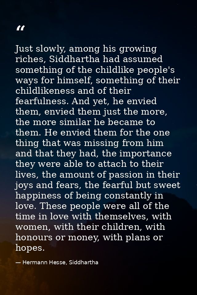 Just slowly, among his growing riches, Siddhartha had assumed something of the childlike people's ways for himself, some — Hermann Hesse, Siddhartha