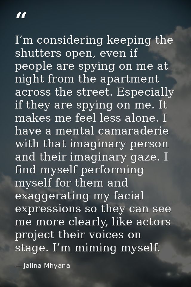 I’m considering keeping the shutters open, even if people are spying on me at night from the apartment across the street — Jalina Mhyana