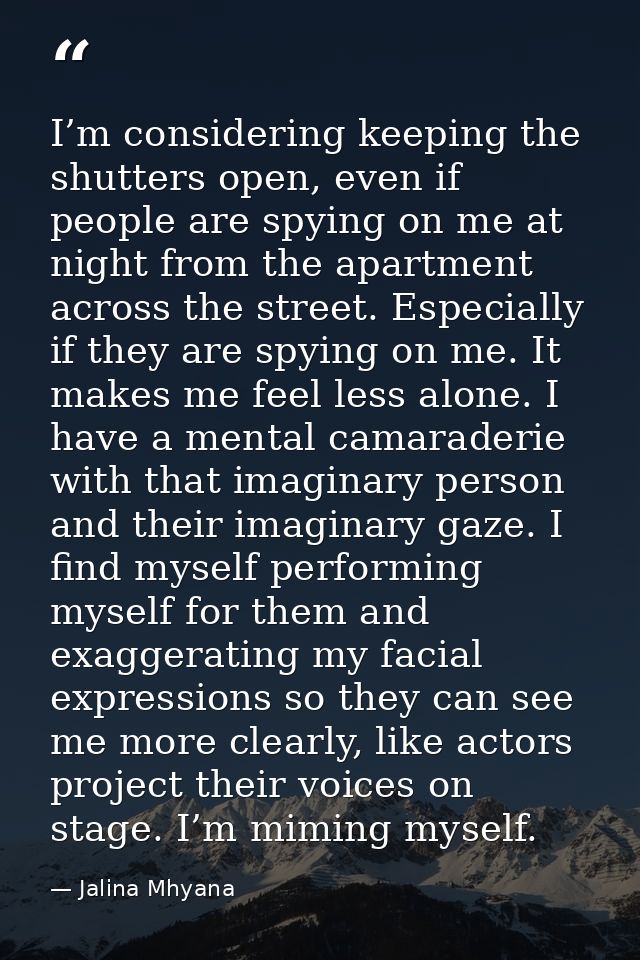 I’m considering keeping the shutters open, even if people are spying on me at night from the apartment across the street — Jalina Mhyana