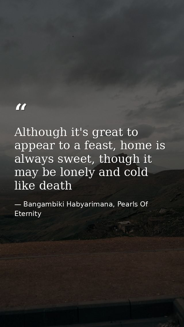 Although it's great to appear to a feast, home is always sweet, though it may be lonely and cold like death — Bangambiki Habyarimana, Pearls Of Eternity