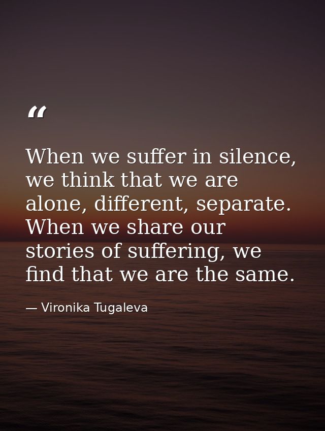 When we suffer in silence, we think that we are alone, different, separate. When we share our stories of suffering, we f — Vironika Tugaleva