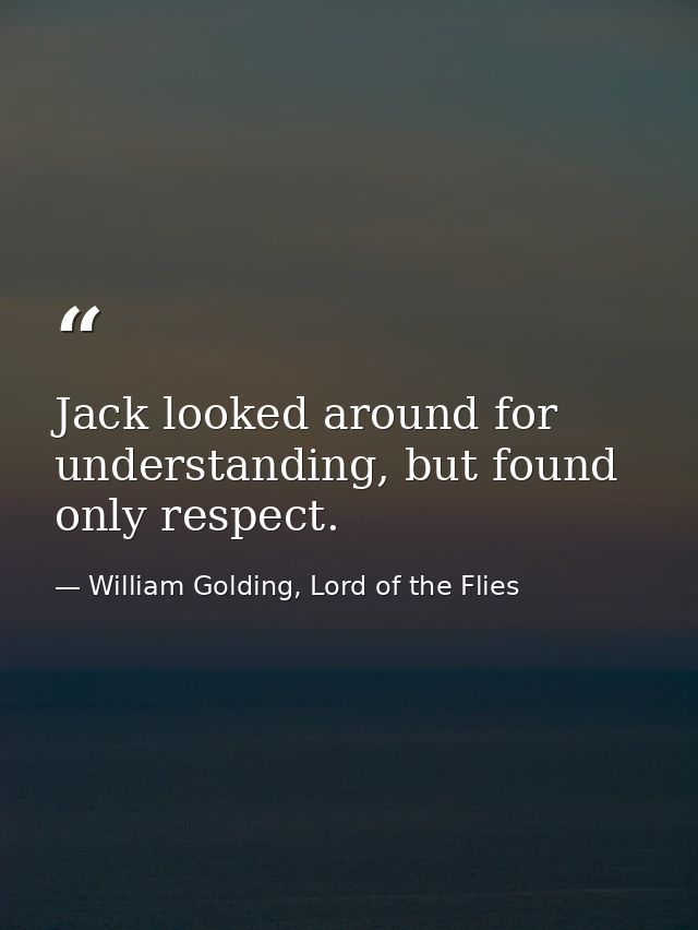 Jack looked around for understanding, but found only respect. — William Golding, Lord of the Flies