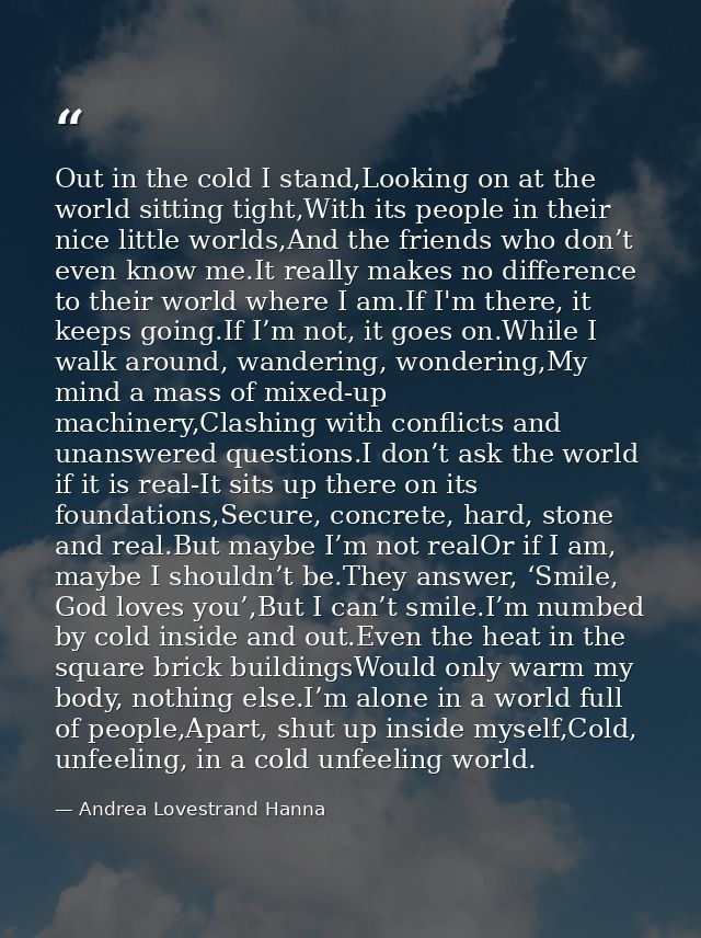 Out in the cold I stand,Looking on at the world sitting tight,With its people in their nice little worlds,And the friend — Andrea Lovestrand Hanna