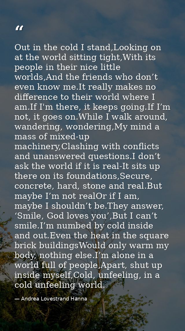 Out in the cold I stand,Looking on at the world sitting tight,With its people in their nice little worlds,And the friend — Andrea Lovestrand Hanna