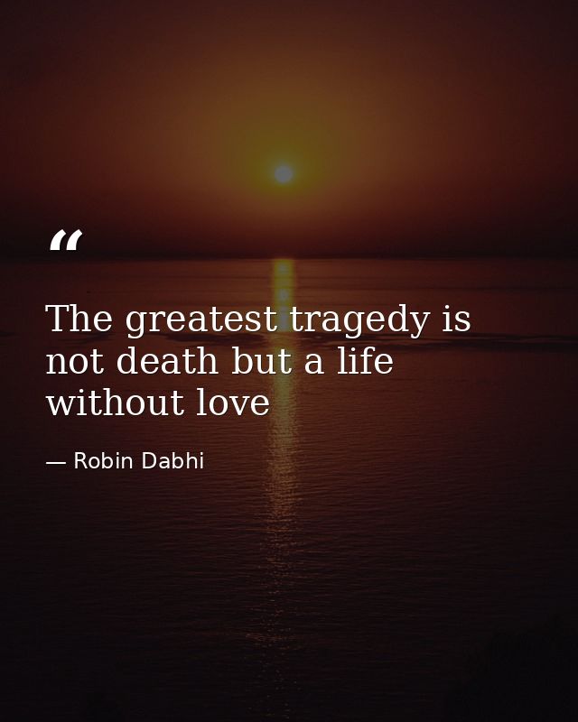 The greatest tragedy is not death but a life without love — Robin Dabhi