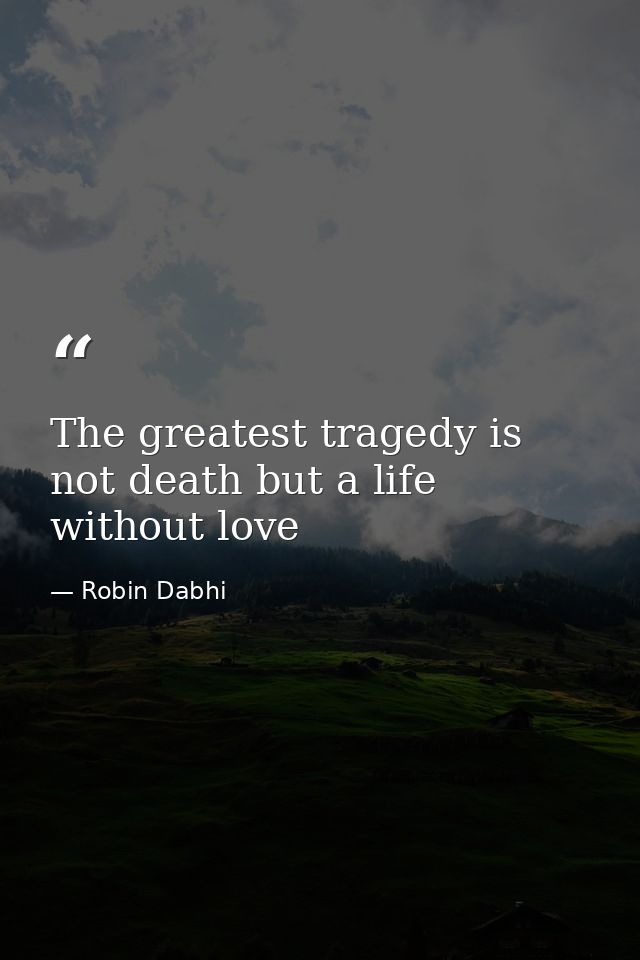 The greatest tragedy is not death but a life without love — Robin Dabhi
