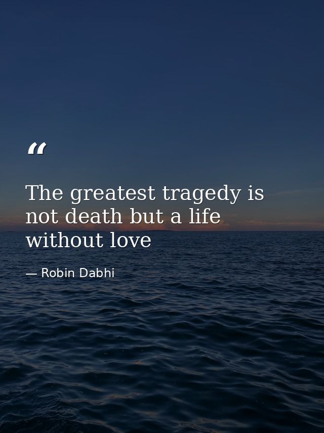 The greatest tragedy is not death but a life without love — Robin Dabhi