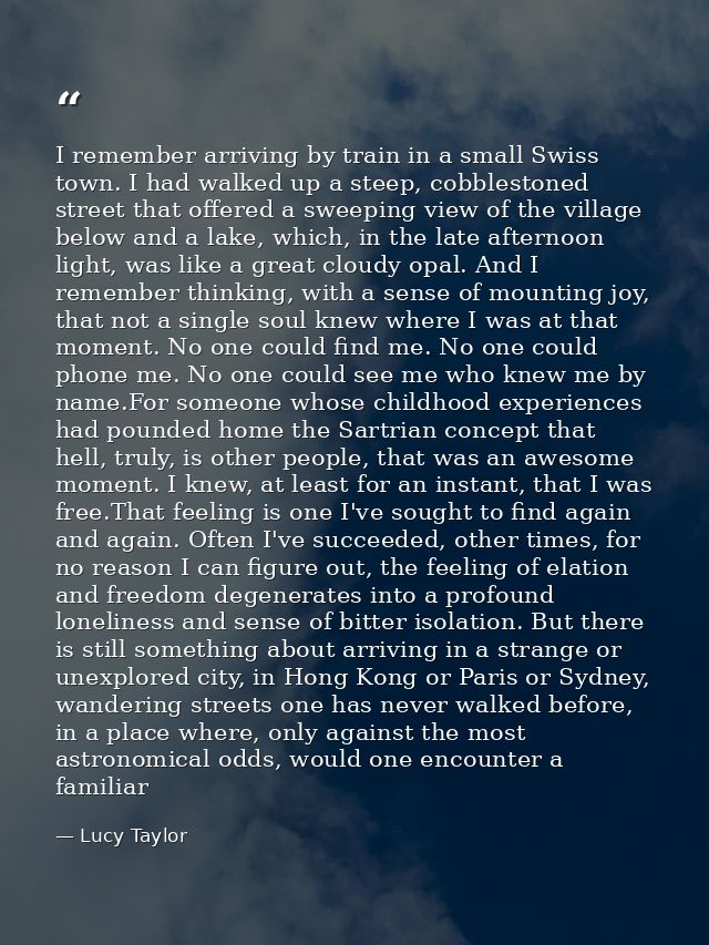 I remember arriving by train in a small Swiss town. I had walked up a steep, cobblestoned street that offered a sweeping — Lucy Taylor