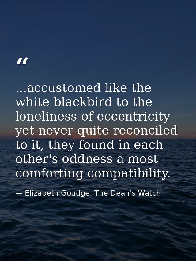 ...accustomed like the white blackbird to the loneliness of eccentricity yet never quite reconciled to it, they found in — Elizabeth Goudge, The Dean's Watch