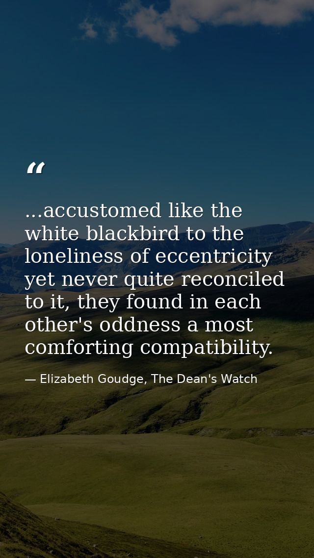 ...accustomed like the white blackbird to the loneliness of eccentricity yet never quite reconciled to it, they found in — Elizabeth Goudge, The Dean's Watch