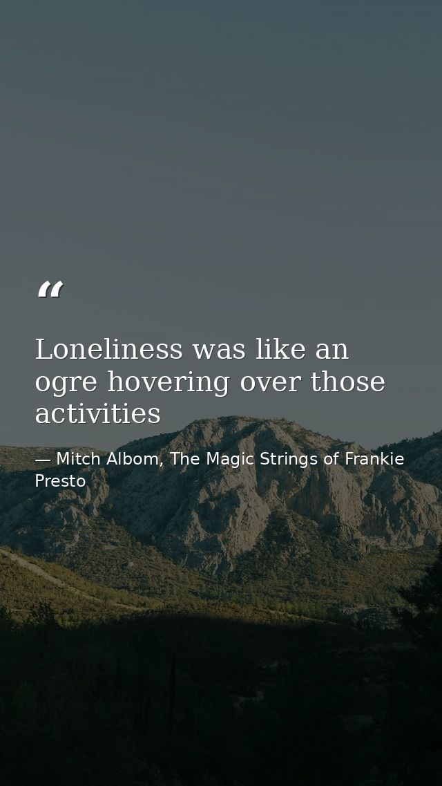 Loneliness was like an ogre hovering over those activities — Mitch Albom, The Magic Strings of Frankie Presto