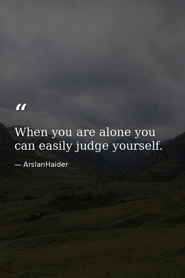 When you are alone you can easily judge yourself. — ArslanHaider