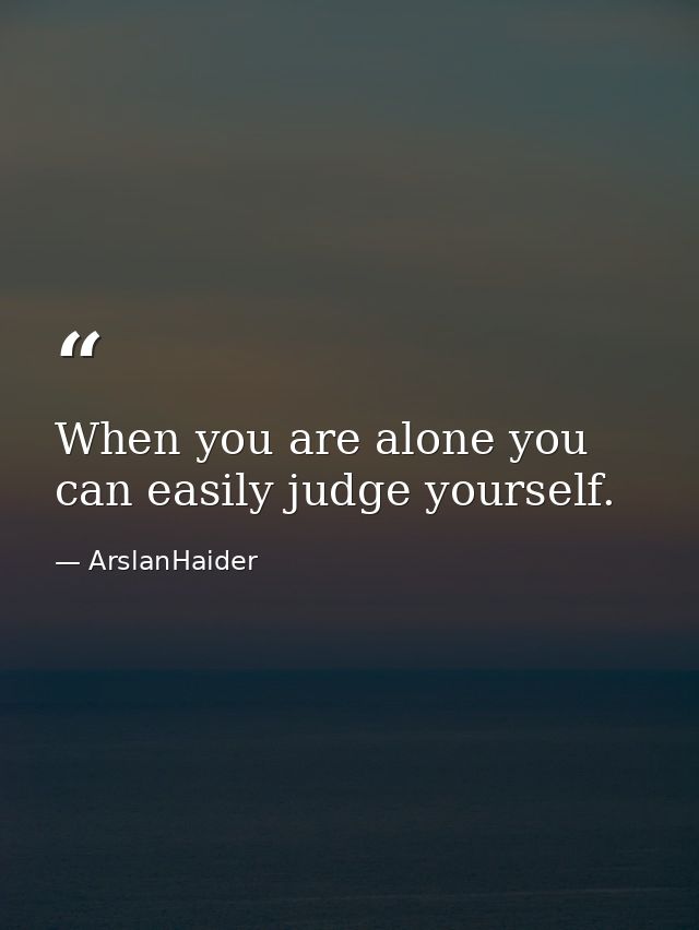 When you are alone you can easily judge yourself. — ArslanHaider