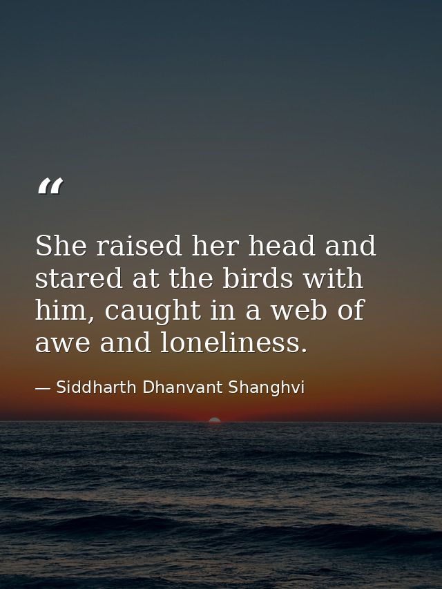 She raised her head and stared at the birds with him, caught in a web of awe and loneliness. — Siddharth Dhanvant Shanghvi
