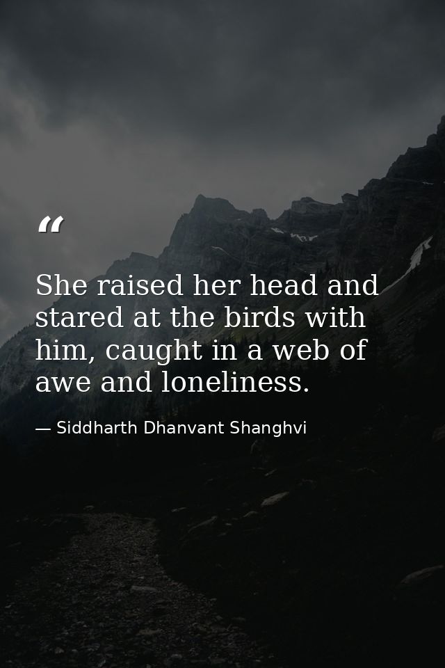 She raised her head and stared at the birds with him, caught in a web of awe and loneliness. — Siddharth Dhanvant Shanghvi