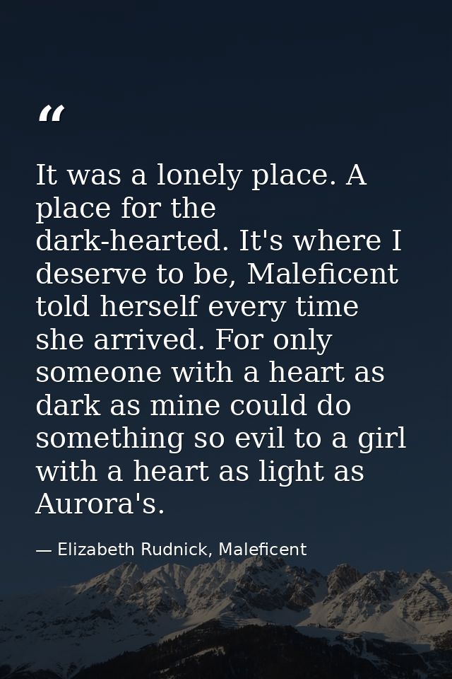 It was a lonely place. A place for the dark-hearted. It's where I deserve to be, Maleficent told herself every time she  — Elizabeth Rudnick, Maleficent