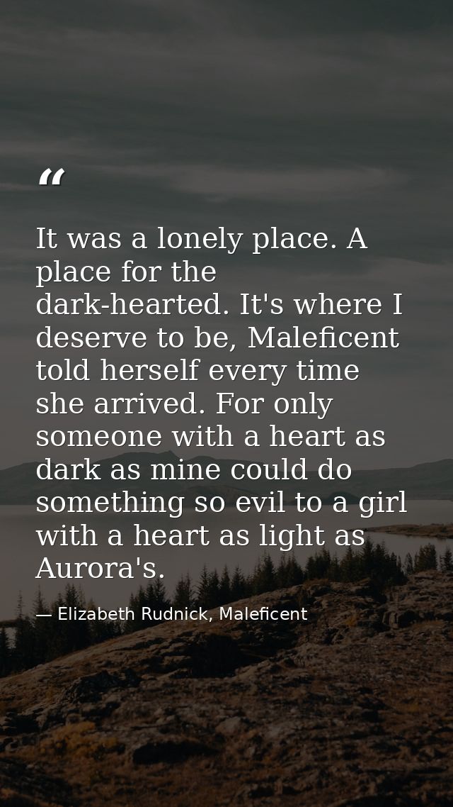 It was a lonely place. A place for the dark-hearted. It's where I deserve to be, Maleficent told herself every time she  — Elizabeth Rudnick, Maleficent