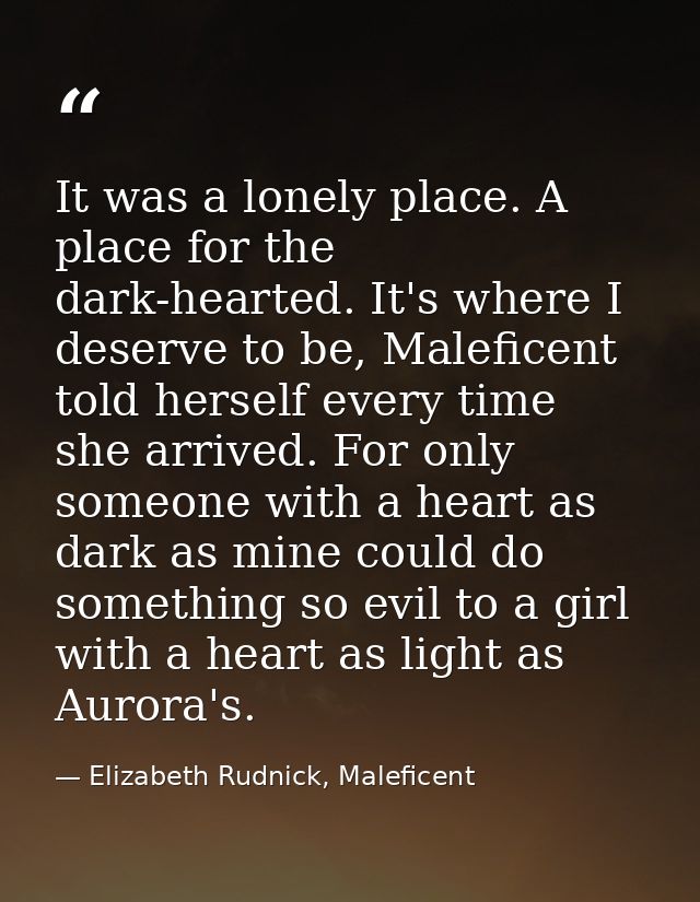 It was a lonely place. A place for the dark-hearted. It's where I deserve to be, Maleficent told herself every time she  — Elizabeth Rudnick, Maleficent