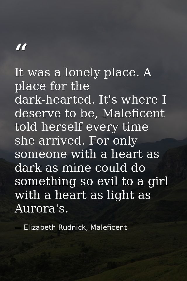 It was a lonely place. A place for the dark-hearted. It's where I deserve to be, Maleficent told herself every time she  — Elizabeth Rudnick, Maleficent