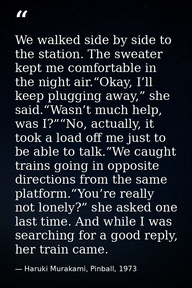We walked side by side to the station. The sweater kept me comfortable in the night air.“Okay, I’ll keep plugging away,” — Haruki Murakami, Pinball, 1973
