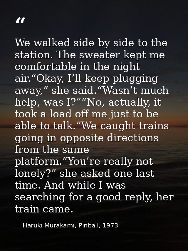 We walked side by side to the station. The sweater kept me comfortable in the night air.“Okay, I’ll keep plugging away,” — Haruki Murakami, Pinball, 1973