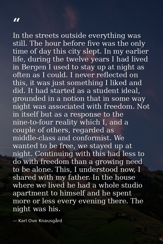 In the streets outside everything was still. The hour before five was the only time of day this city slept. In my earlie — Karl Ove Knausgård
