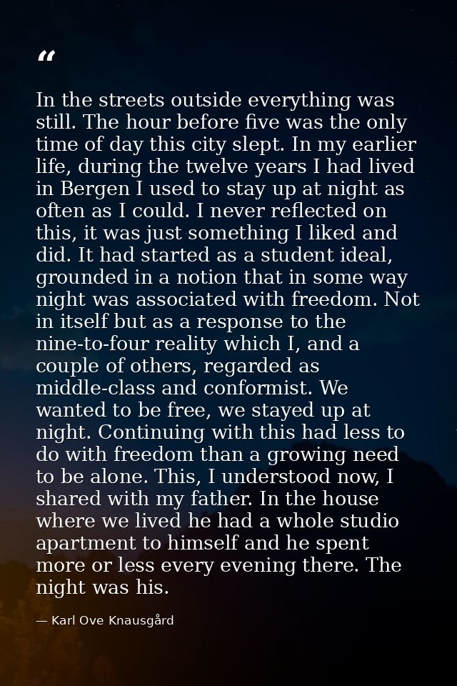 In the streets outside everything was still. The hour before five was the only time of day this city slept. In my earlie — Karl Ove Knausgård