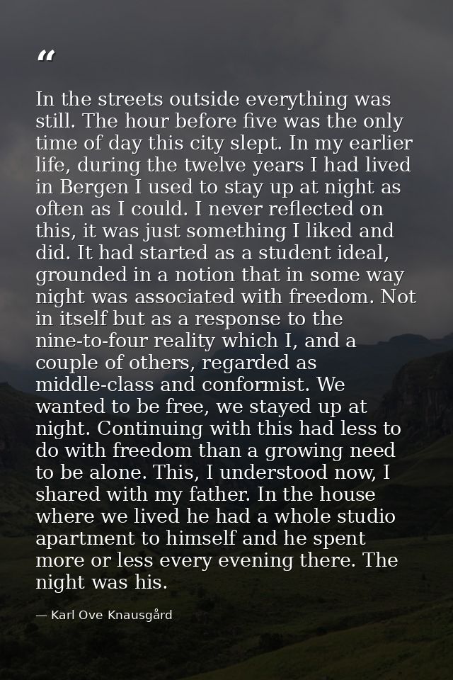 In the streets outside everything was still. The hour before five was the only time of day this city slept. In my earlie — Karl Ove Knausgård
