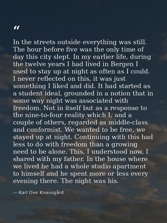 In the streets outside everything was still. The hour before five was the only time of day this city slept. In my earlie — Karl Ove Knausgård