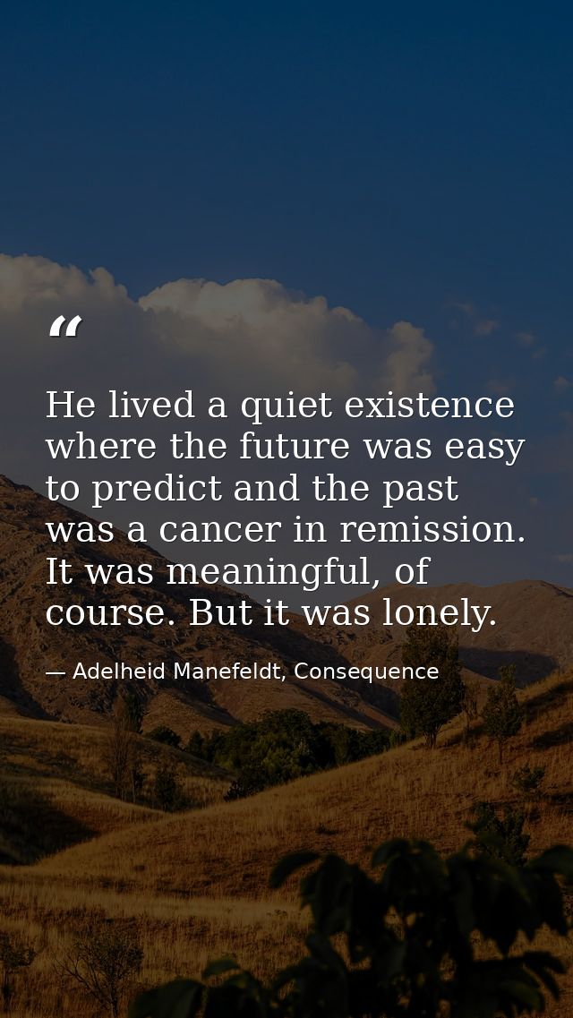 He lived a quiet existence where the future was easy to predict and the past was a cancer in remission. It was meaningfu — Adelheid Manefeldt, Consequence