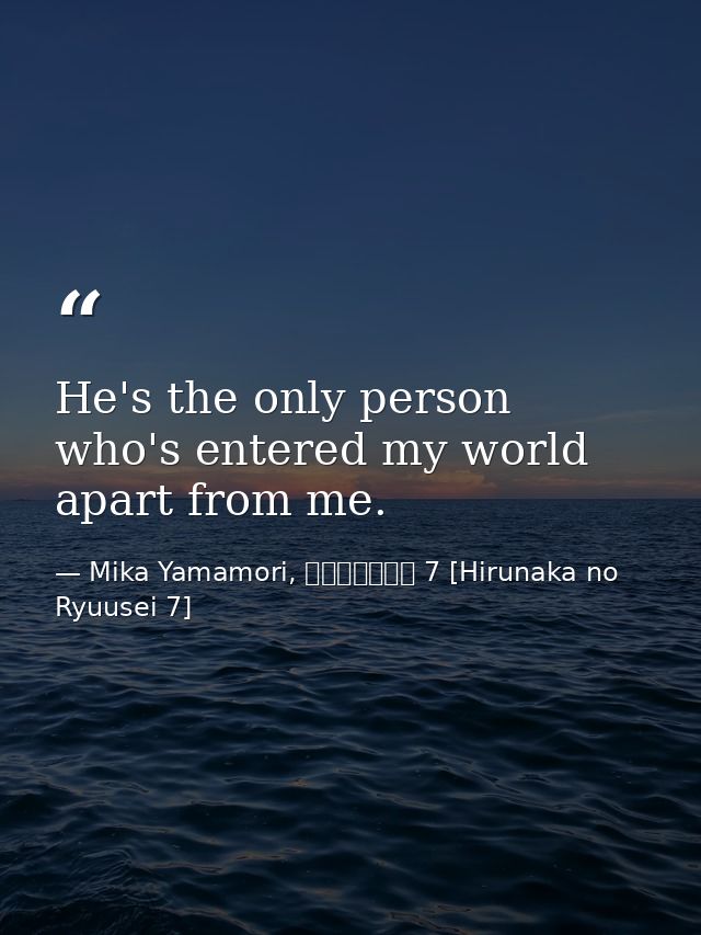 He's the only person who's entered my world apart from me. — Mika Yamamori, ひるなかの流星 7 [Hirunaka no Ryuusei 7]