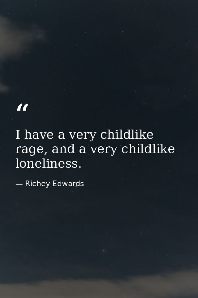 I have a very childlike rage, and a very childlike loneliness. — Richey Edwards