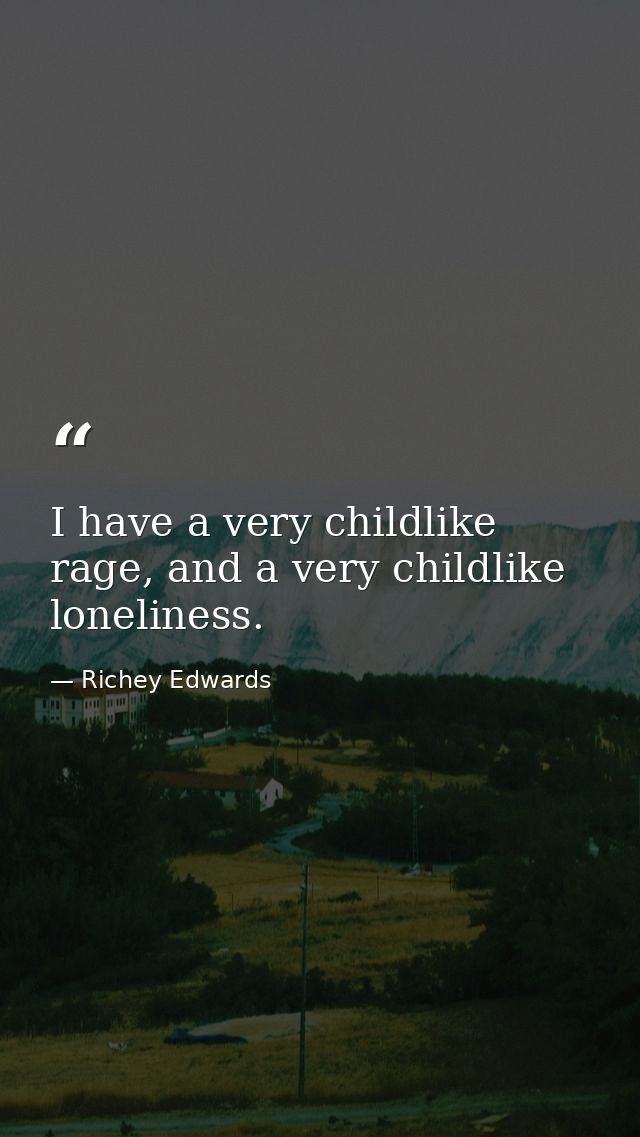 I have a very childlike rage, and a very childlike loneliness. — Richey Edwards