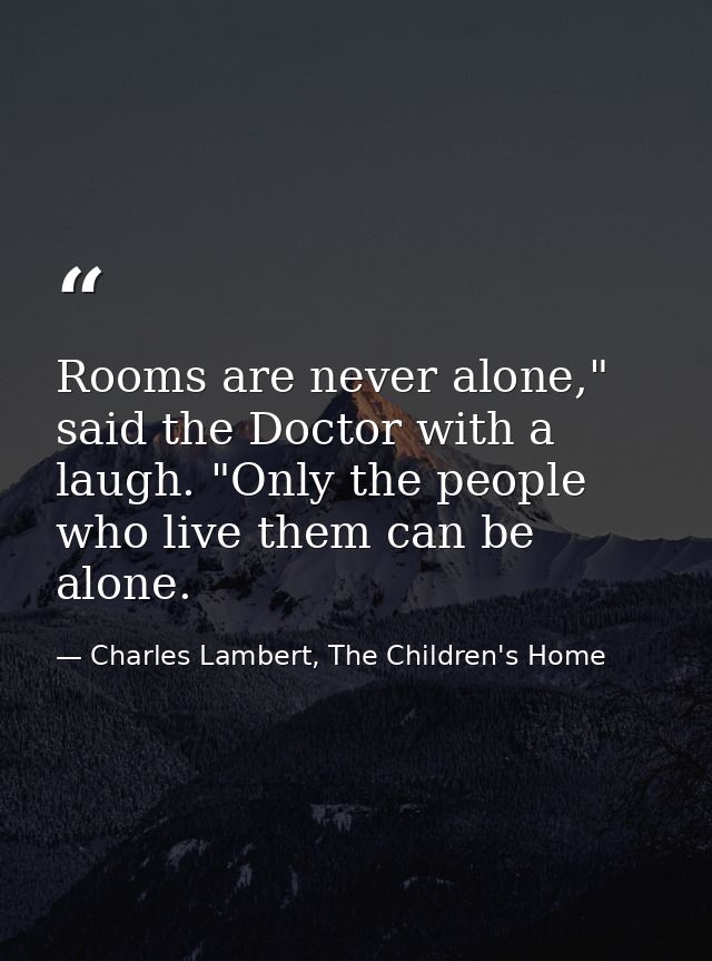 Rooms are never alone," said the Doctor with a laugh. "Only the people who live them can be alone. — Charles Lambert, The Children's Home