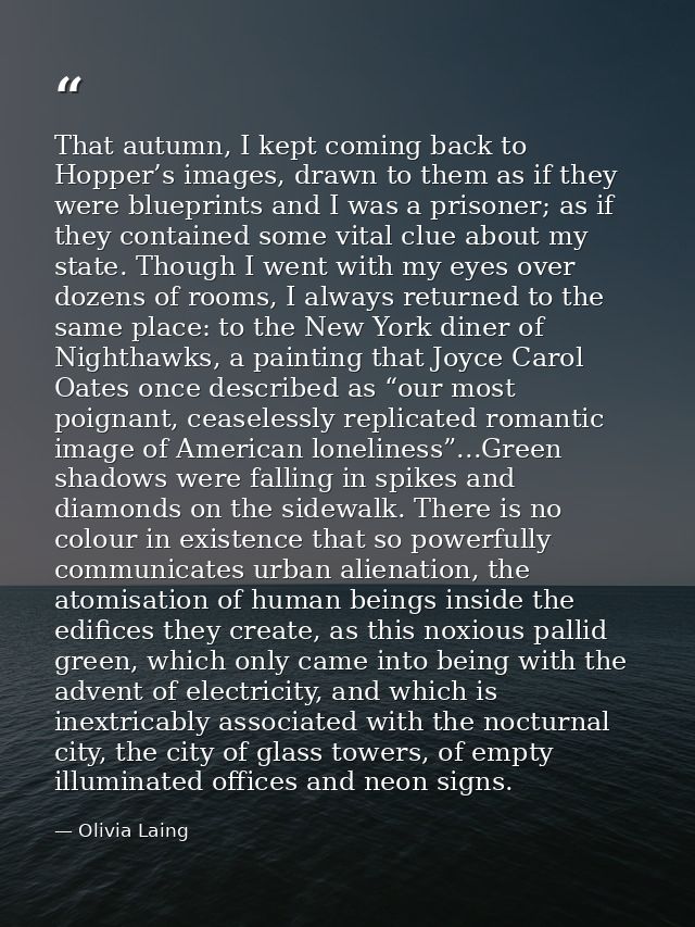 That autumn, I kept coming back to Hopper’s images, drawn to them as if they were blueprints and I was a prisoner; as if — Olivia Laing