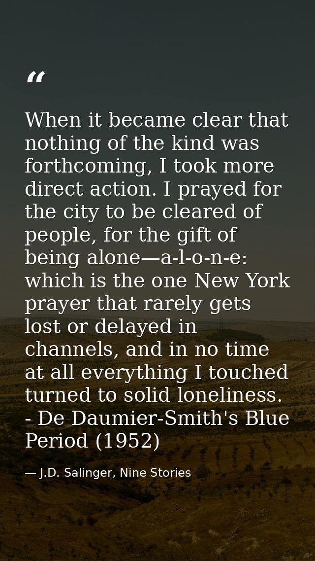 When it became clear that nothing of the kind was forthcoming, I took more direct action. I prayed for the city to be cl — J.D. Salinger, Nine Stories